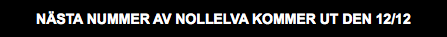 NÄSTA NUMMER AV NOLLELVA KOMMER UT DEN 12/12