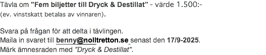Tävla om "Fem biljetter till Dryck & Destillat" - värde 1.500:- (ev. vinstskatt betalas av vinnaren). Svara på frågan för att delta i tävlingen. Maila in svaret till benny@nolltretton.se senast den 17/9-2025. Märk ämnesraden med "Dryck & Destillat".
