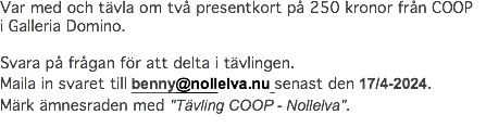 Var med och tävla om två presentkort på 250 kronor från COOP i Galleria Domino. Svara på frågan för att delta i tävlingen. Maila in svaret till benny@nollelva.nu senast den 17/4-2024. Märk ämnesraden med "Tävling COOP - Nollelva".