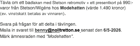 Tävla om ett badlakan med Stetson retromotiv + ett presentkort på 990:- varor från Stetson/Wigéns hos Modehatten (värde 1.490 kronor) (ev. vinstskatt betalas av vinnaren). Svara på frågan för att delta i tävlingen. Maila in svaret till benny@nolltretton.se senast den 6/5-2026. Märk ämnesraden med "Modehatten".