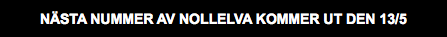 NÄSTA NUMMER AV NOLLELVA KOMMER UT DEN 13/5